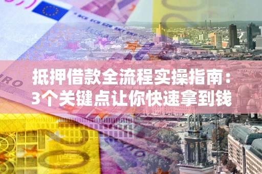 北京抵押借款全流程实操指南：3个关键点让你快速拿到钱