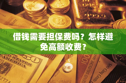 北京借钱需要担保费吗？怎样避免高额收费？