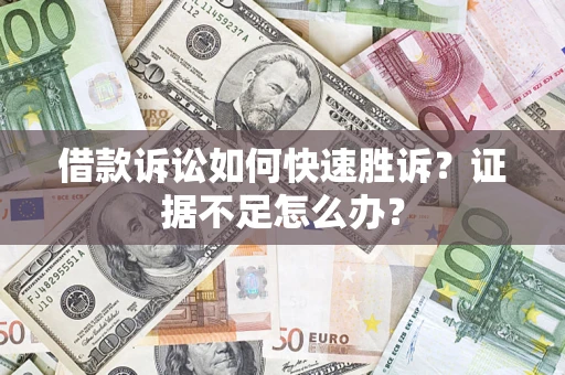 北京借款诉讼如何快速胜诉？证据不足怎么办？
