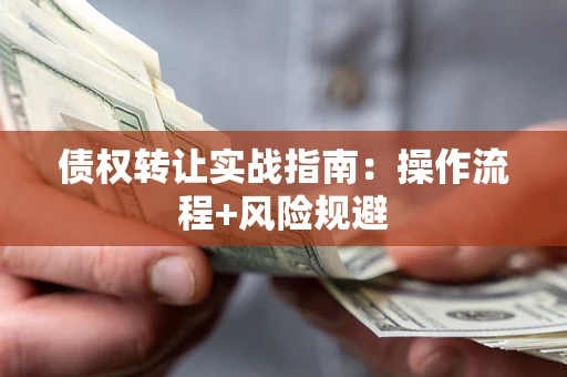 北京债权转让实战指南：操作流程+风险规避