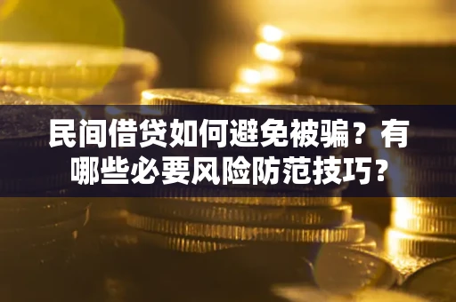 北京民间借贷如何避免被骗？有哪些必要风险防范技巧？