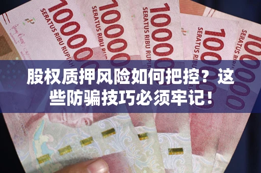 北京股权质押风险如何把控？这些防骗技巧必须牢记！