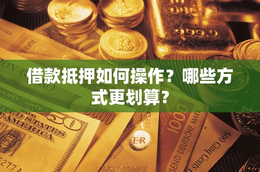 北京借款抵押如何操作？哪些方式更划算？