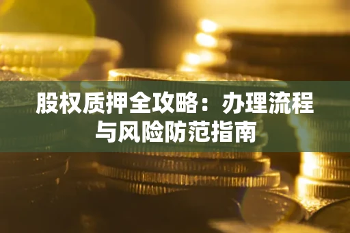 北京股权质押全攻略：办理流程与风险防范指南