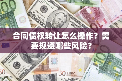 北京合同债权转让怎么操作？需要规避哪些风险？