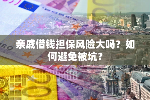 北京亲戚借钱担保风险大吗？如何避免被坑？