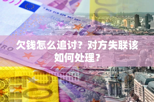 北京欠钱怎么追讨？对方失联该如何处理？