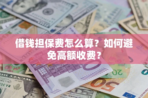 北京借钱担保费怎么算？如何避免高额收费？