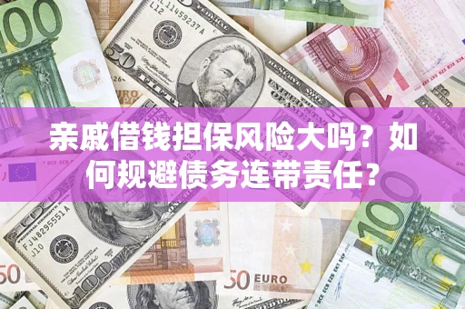 北京亲戚借钱担保风险大吗？如何规避债务连带责任？